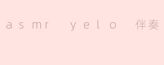 asmr yelo 伴奏